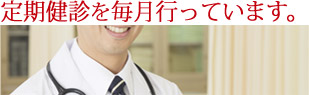 定期健診を毎月行っています。
