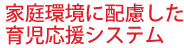 家庭環境に配慮した育児応援システム