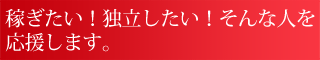 稼ぎたい！独立したい！そんな人を応援します。