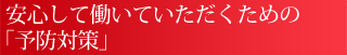 安心して働いていただくための「予防対策」